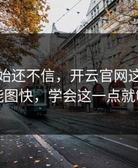 我一开始还不信，开云官网这事真的不能图快，学会这一点就够了