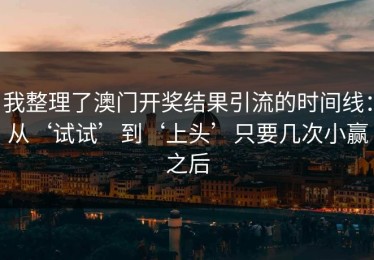 我整理了澳门开奖结果引流的时间线：从‘试试’到‘上头’只要几次小赢之后
