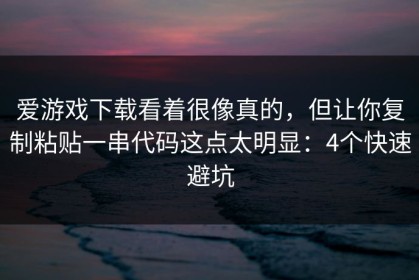 爱游戏下载看着很像真的，但让你复制粘贴一串代码这点太明显：4个快速避坑