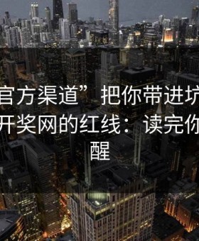 别让“官方渠道”把你带进坑里：谈谈澳门开奖网的红线：读完你会更清醒