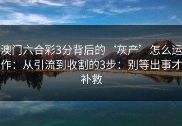 澳门六合彩3分背后的‘灰产’怎么运作：从引流到收割的3步：别等出事才补救