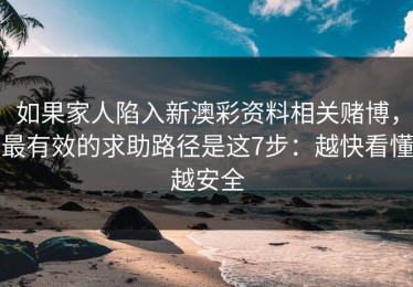 如果家人陷入新澳彩资料相关赌博，最有效的求助路径是这7步：越快看懂越安全