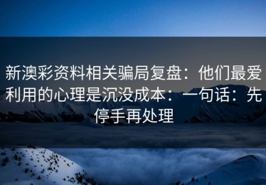 新澳彩资料相关骗局复盘：他们最爱利用的心理是沉没成本：一句话：先停手再处理