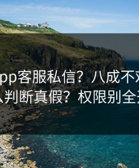 华体会app客服私信？八成不对劲？怎么判断真假？权限别全开