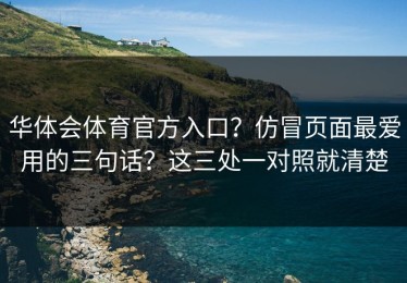 华体会体育官方入口？仿冒页面最爱用的三句话？这三处一对照就清楚