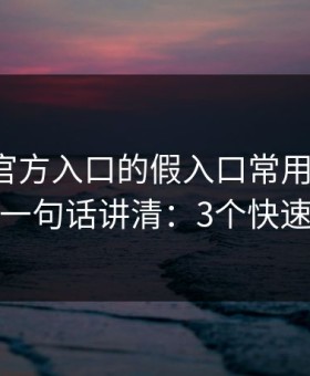 爱游戏官方入口的假入口常用伪装法，我用一句话讲清：3个快速避坑