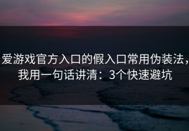 爱游戏官方入口的假入口常用伪装法，我用一句话讲清：3个快速避坑