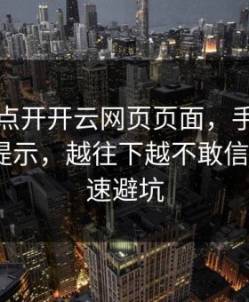 我只是点开开云网页页面，手机就出现异常提示，越往下越不敢信：4个快速避坑
