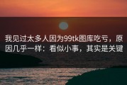 我见过太多人因为99tk图库吃亏，原因几乎一样：看似小事，其实是关键
