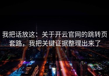 我把话放这：关于开云官网的跳转页套路，我把关键证据整理出来了