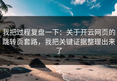 我把过程复盘一下：关于开云网页的跳转页套路，我把关键证据整理出来了