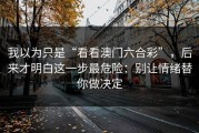 我以为只是“看看澳门六合彩”，后来才明白这一步最危险：别让情绪替你做决定