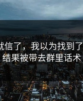 我差点就信了，我以为找到了kaiyun，结果被带去群里话术