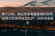 爆个小料：假云开体育最爱用的伎俩，就是让你关闭安全防护：30秒快速避坑