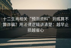 十二生肖相关“预测资料”到底算不算诈骗？用法律逻辑讲清楚：越早止损越省心