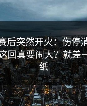 广东队赛后突然开火：伤停消息临时变卦，这回真要闹大？就差一层窗户纸