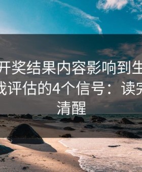 被澳门开奖结果内容影响到生活怎么办？自我评估的4个信号：读完你会更清醒