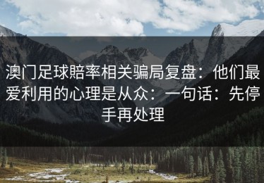 澳门足球賠率相关骗局复盘：他们最爱利用的心理是从众：一句话：先停手再处理