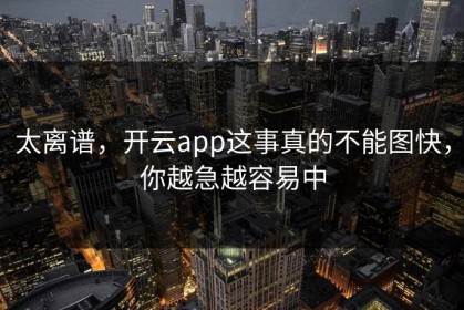 太离谱，开云app这事真的不能图快，你越急越容易中
