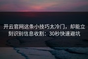 开云官网这条小技巧太冷门，却能立刻识别信息收割：30秒快速避坑