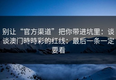 别让“官方渠道”把你带进坑里：谈谈澳门時時彩的红线：最后一条一定要看