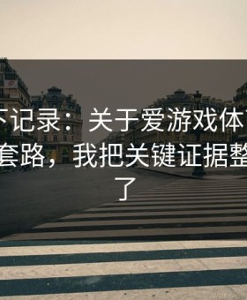 我翻了下记录：关于爱游戏体育app的跳转页套路，我把关键证据整理出来了