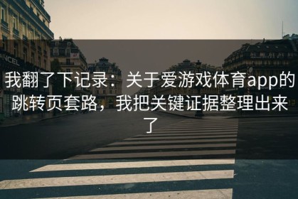 我翻了下记录：关于爱游戏体育app的跳转页套路，我把关键证据整理出来了