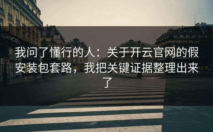 我问了懂行的人：关于开云官网的假安装包套路，我把关键证据整理出来了