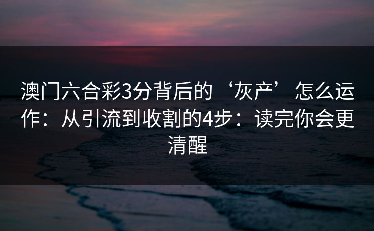 澳门六合彩3分背后的‘灰产’怎么运作：从引流到收割的4步：读完你会更清醒