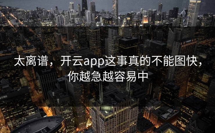 太离谱，开云app这事真的不能图快，你越急越容易中