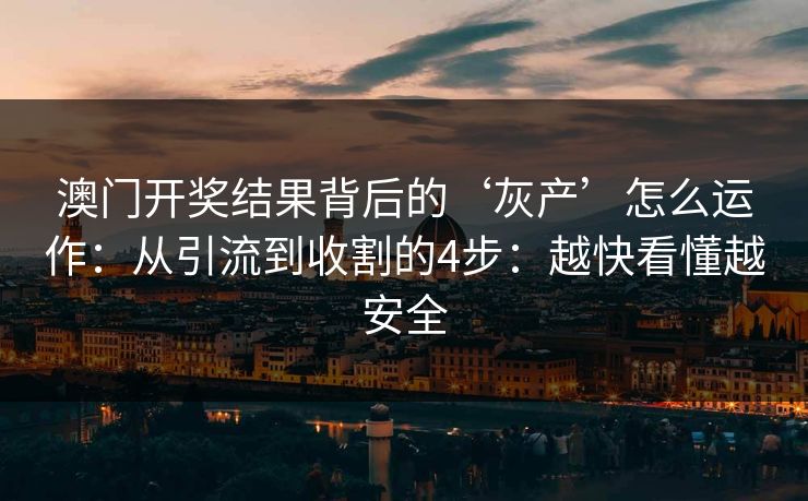 澳门开奖结果背后的‘灰产’怎么运作：从引流到收割的4步：越快看懂越安全