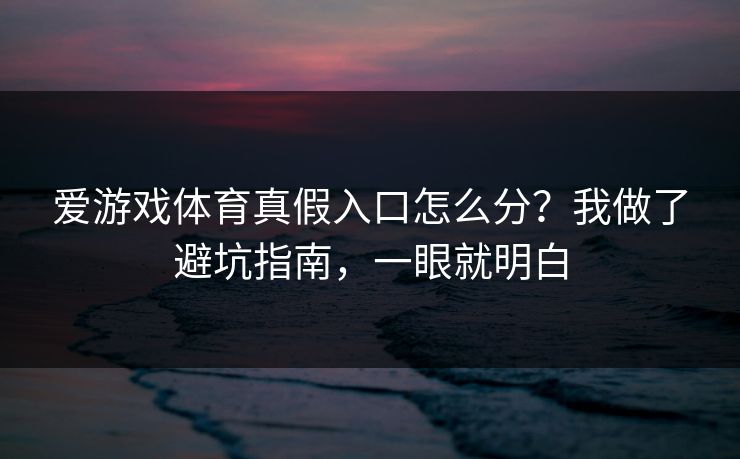 爱游戏体育真假入口怎么分？我做了避坑指南，一眼就明白