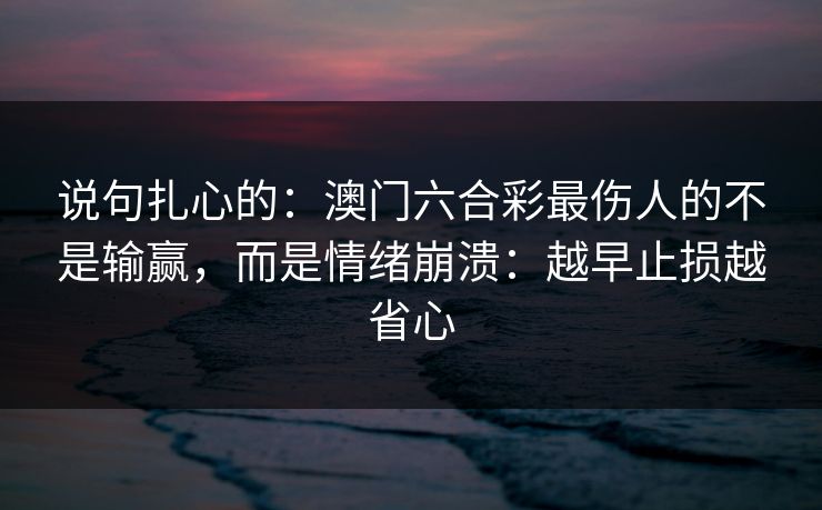 说句扎心的：澳门六合彩最伤人的不是输赢，而是情绪崩溃：越早止损越省心