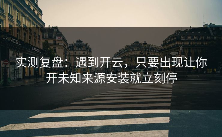 实测复盘：遇到开云，只要出现让你开未知来源安装就立刻停