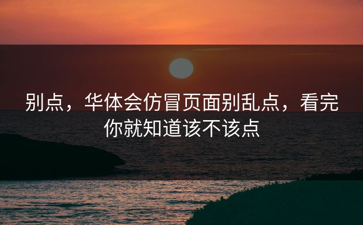 别点，华体会仿冒页面别乱点，看完你就知道该不该点
