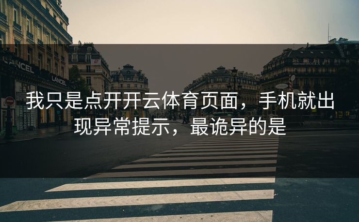 我只是点开开云体育页面，手机就出现异常提示，最诡异的是