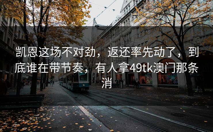 凯恩这场不对劲,返还率先动了,到底谁在带节奏,有人拿49tk澳门那条消 凯恩这场不对劲,返还率先动了,到底谁在带节奏,有人拿49tk澳门那条消