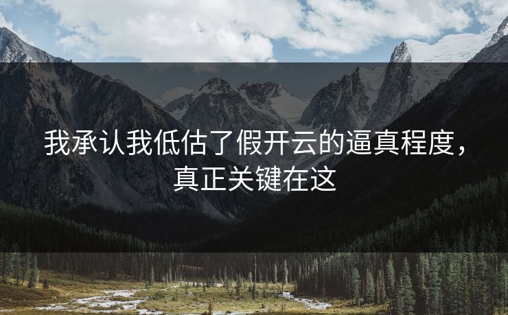 我承认我低估了假开云的逼真程度,真正关键在这 我承认我低估了假开云的逼真程度,真正关键在这