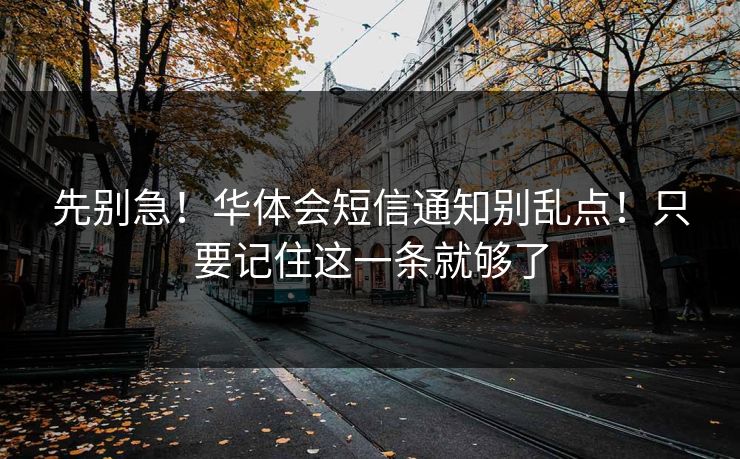 先别急！华体会短信通知别乱点！只要记住这一条就够了