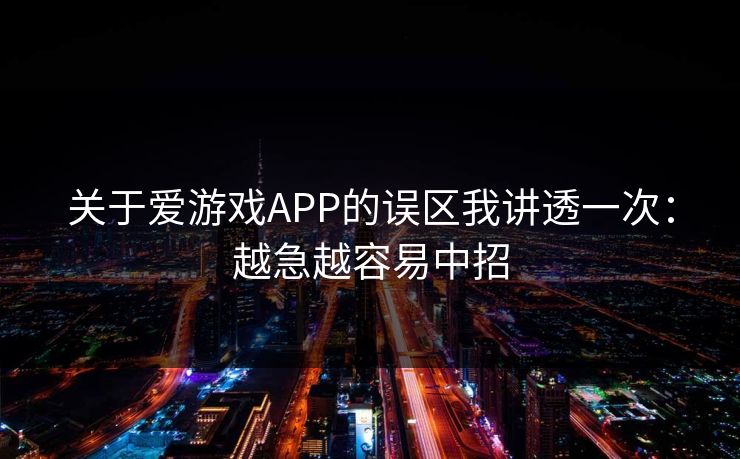 关于爱游戏APP的误区我讲透一次:越急越容易中招 关于爱游戏APP的误区我讲透一次:越急越容易中招