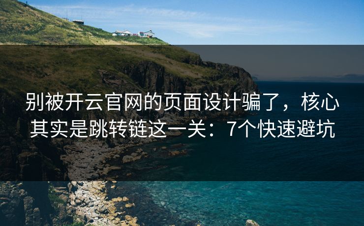 别被开云官网的页面设计骗了,核心其实是跳转链这一关:7个快速避坑 别被开云官网的页面设计骗了,核心其实是跳转链这一关:7个快速避坑