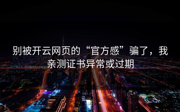 别被开云网页的“官方感”骗了，我亲测证书异常或过期
