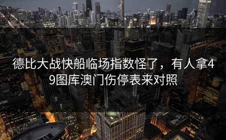 德比大战快船临场指数怪了，有人拿49图库澳门伤停表来对照