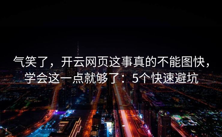 气笑了，开云网页这事真的不能图快，学会这一点就够了：5个快速避坑