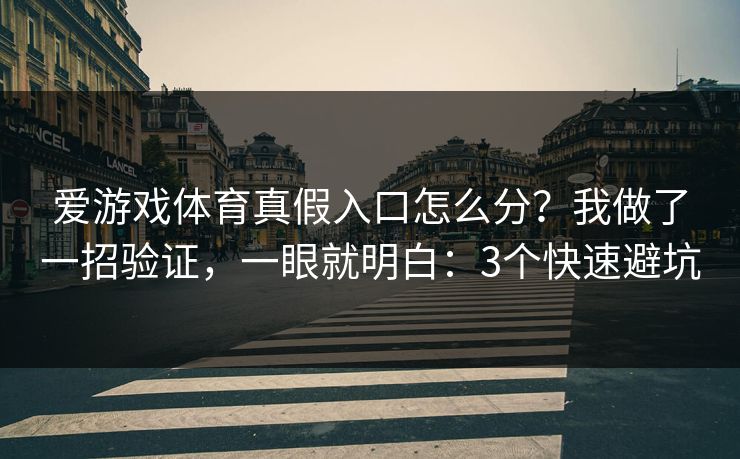 爱游戏体育真假入口怎么分？我做了一招验证，一眼就明白：3个快速避坑