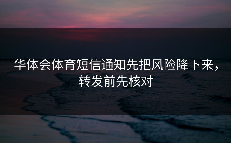华体会体育短信通知先把风险降下来，转发前先核对