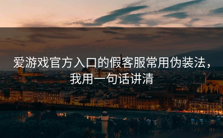 爱游戏官方入口的假客服常用伪装法，我用一句话讲清