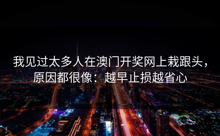 我见过太多人在澳门开奖网上栽跟头，原因都很像：越早止损越省心