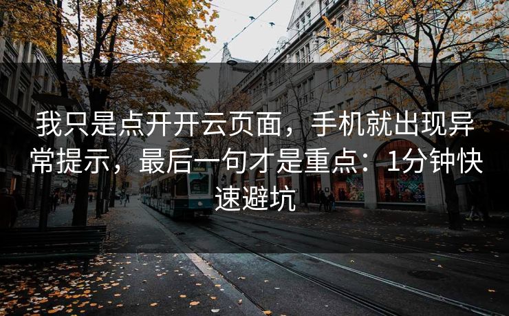 我只是点开开云页面，手机就出现异常提示，最后一句才是重点：1分钟快速避坑