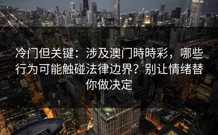 冷门但关键：涉及澳门時時彩，哪些行为可能触碰法律边界？别让情绪替你做决定